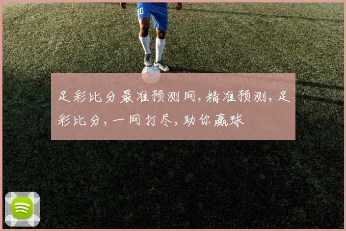 足彩比分最准预测网,精准预测,足彩比分,一网打尽,助你赢球
