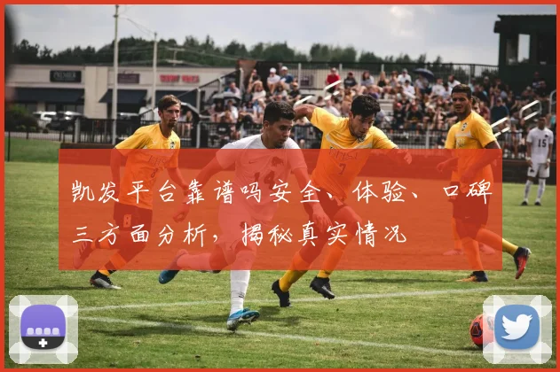 凯发平台靠谱吗安全、体验、口碑三方面分析，揭秘真实情况