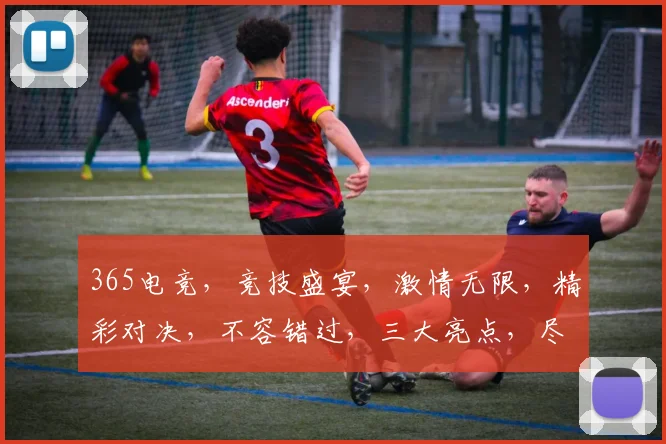 365电竞，竞技盛宴，激情无限，精彩对决，不容错过，三大亮点，尽在掌握