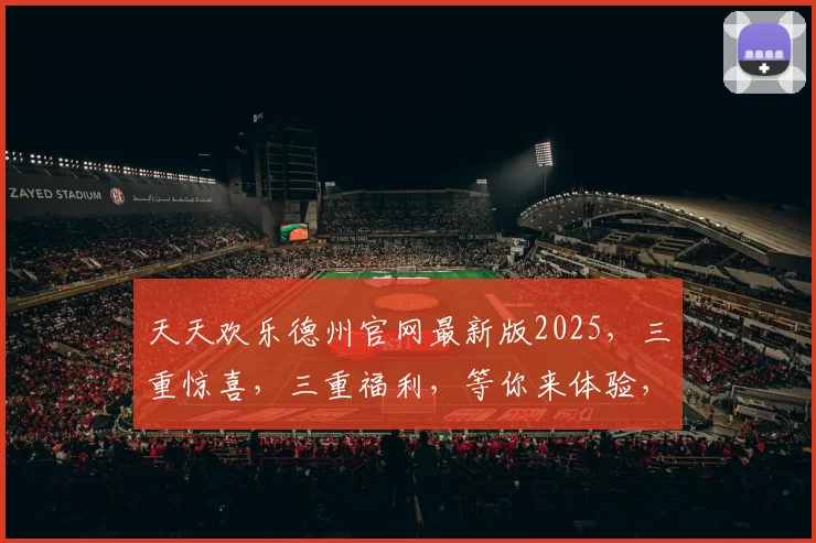 天天欢乐德州官网最新版2025，三重惊喜，三重福利，等你来体验，快来加入我们