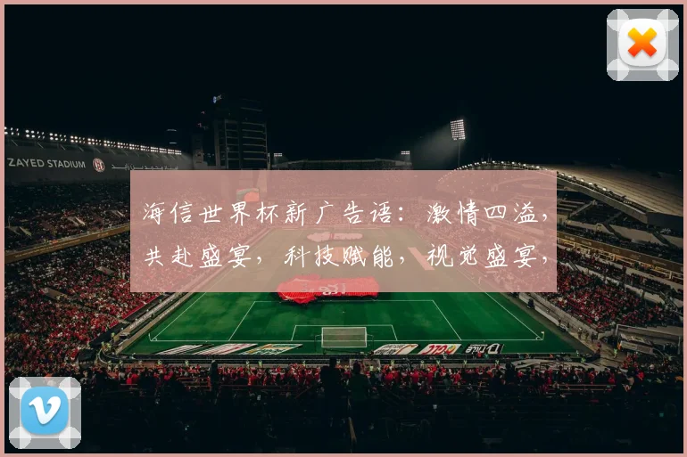 海信世界杯新广告语：激情四溢，共赴盛宴，科技赋能，视觉盛宴，精彩不停，共鉴荣耀