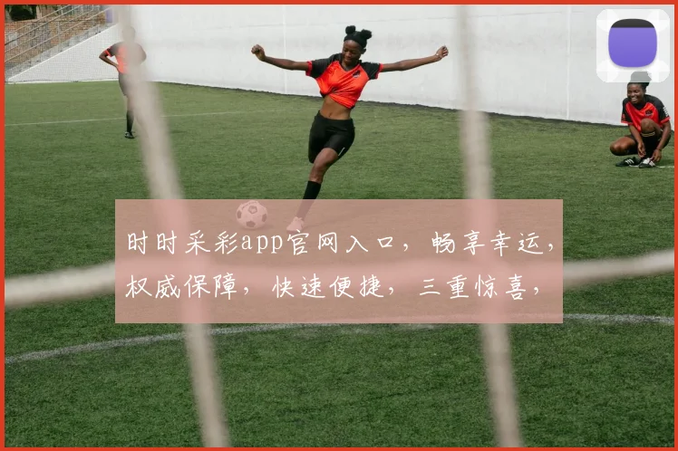 时时采彩app官网入口，畅享幸运，权威保障，快速便捷，三重惊喜，不容错过