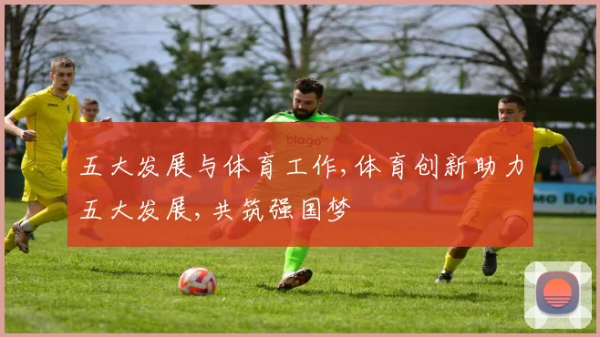 五大发展与体育工作,体育创新助力五大发展,共筑强国梦