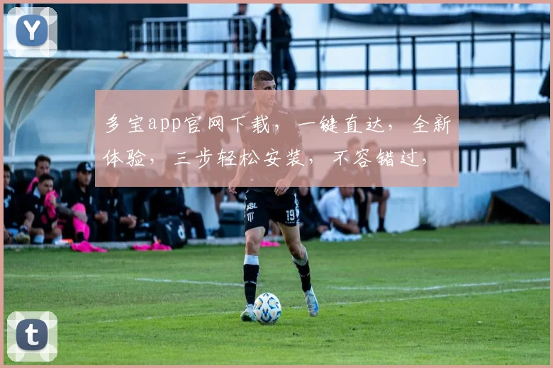 多宝app官网下载，一键直达，全新体验，三步轻松安装，不容错过，立即下载