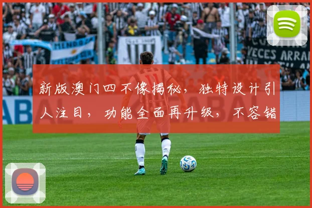新版澳门四不像揭秘，独特设计引人注目，功能全面再升级，不容错过