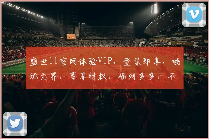 盛世ll官网体验VIP，登录即享，畅玩无界，尊享特权，福利多多，不容错过